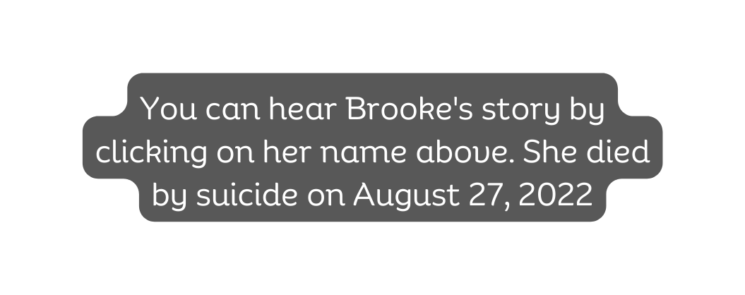 You can hear Brooke s story by clicking on her name above She died by suicide on August 27 2022